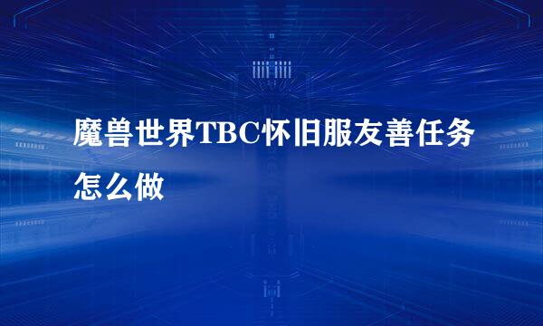 魔兽世界TBC怀旧服友善任务怎么做