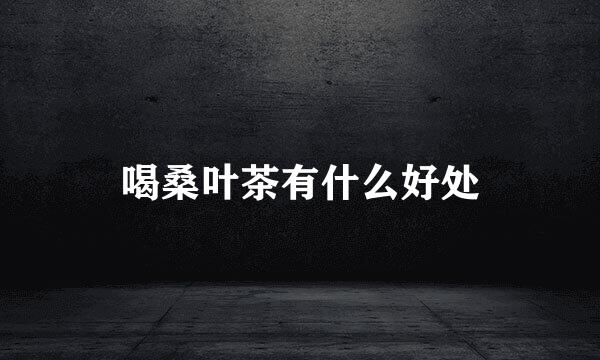 喝桑叶茶有什么好处