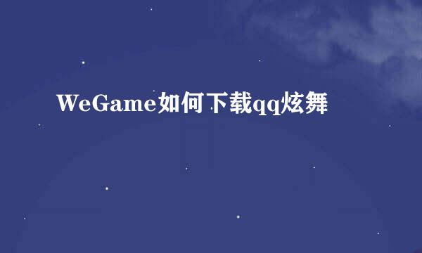 WeGame如何下载qq炫舞