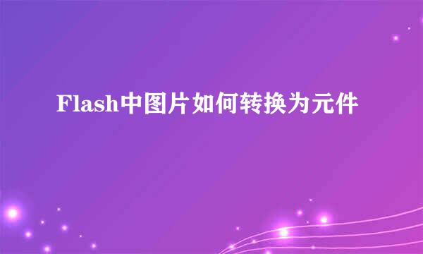 Flash中图片如何转换为元件