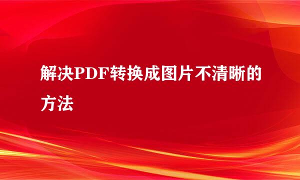解决PDF转换成图片不清晰的方法