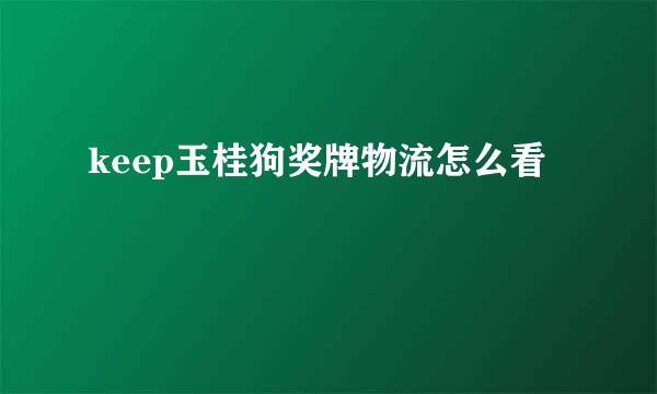 keep玉桂狗奖牌物流怎么看