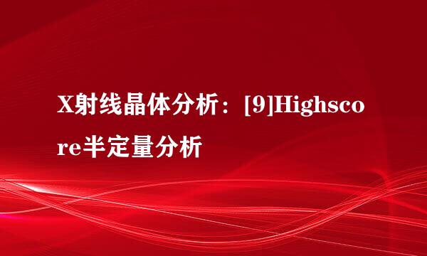 X射线晶体分析：[9]Highscore半定量分析