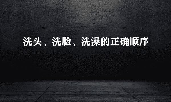洗头、洗脸、洗澡的正确顺序