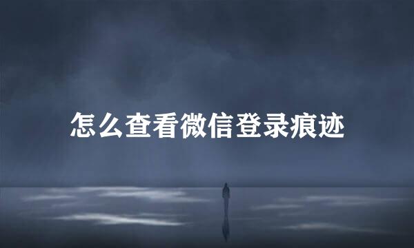 怎么查看微信登录痕迹