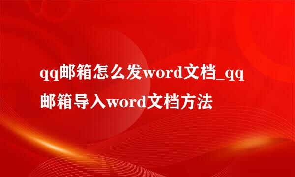 qq邮箱怎么发word文档_qq邮箱导入word文档方法