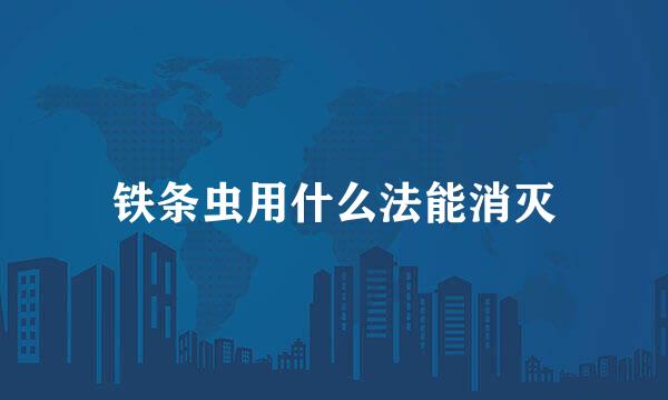 铁条虫用什么法能消灭