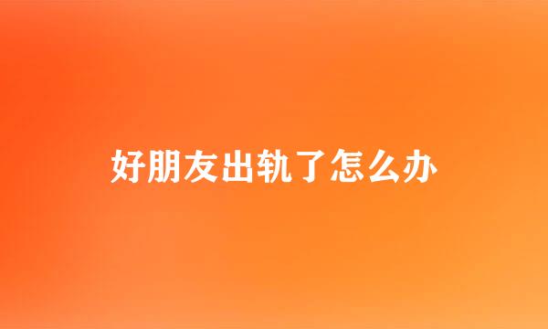 好朋友出轨了怎么办