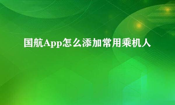 国航App怎么添加常用乘机人