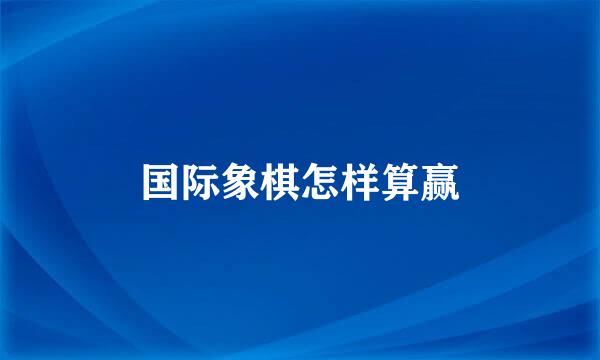 国际象棋怎样算赢