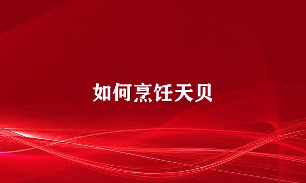 如何烹饪天贝