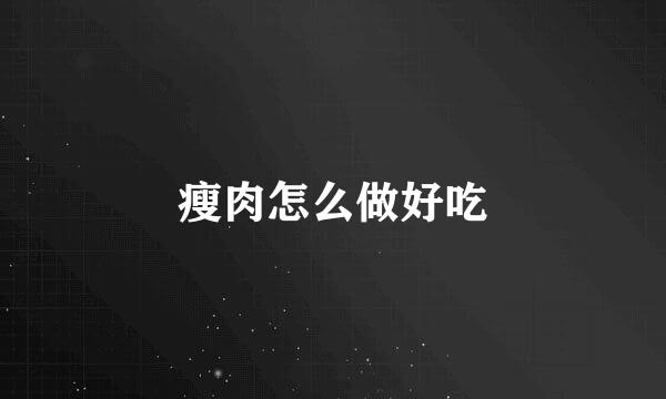 瘦肉怎么做好吃
