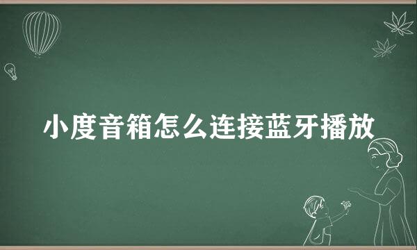 小度音箱怎么连接蓝牙播放