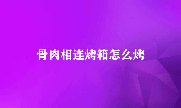 骨肉相连烤箱怎么烤