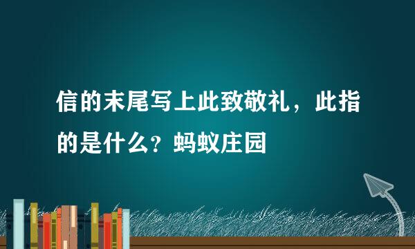 信的末尾写上此致敬礼，此指的是什么？蚂蚁庄园
