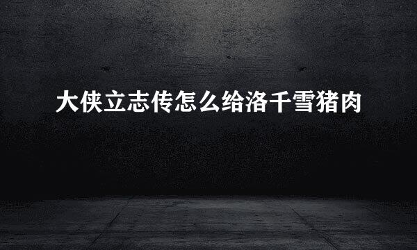 大侠立志传怎么给洛千雪猪肉