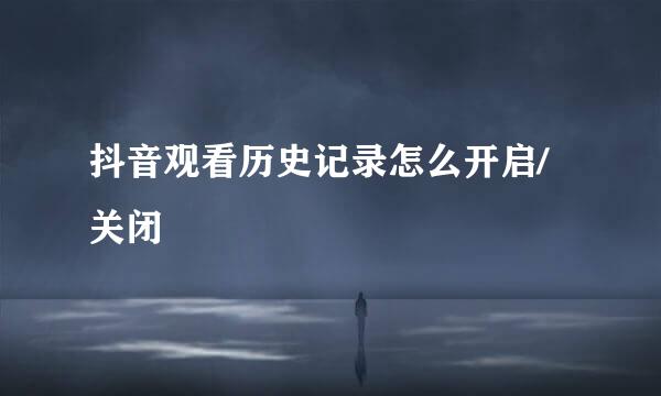 抖音观看历史记录怎么开启/关闭