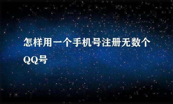 怎样用一个手机号注册无数个QQ号