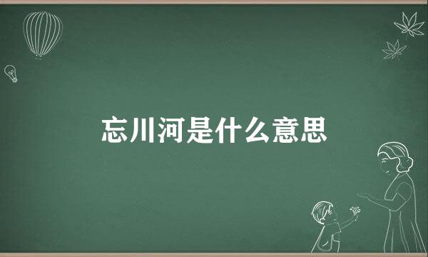 忘川河是什么意思