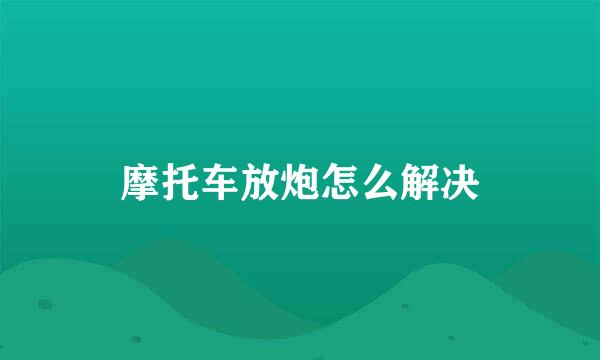 摩托车放炮怎么解决