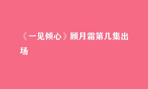 《一见倾心》顾月霜第几集出场