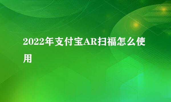 2022年支付宝AR扫福怎么使用