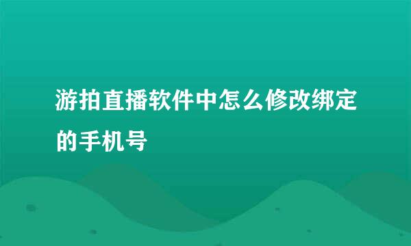 游拍直播软件中怎么修改绑定的手机号