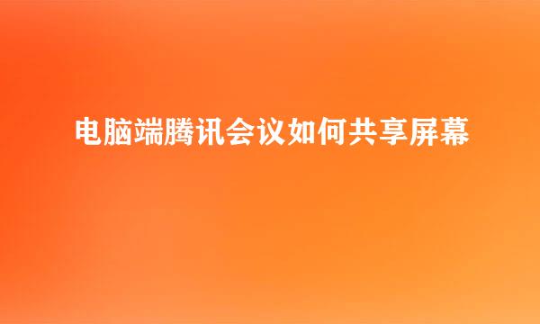 电脑端腾讯会议如何共享屏幕