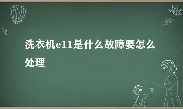 洗衣机e11是什么故障要怎么处理