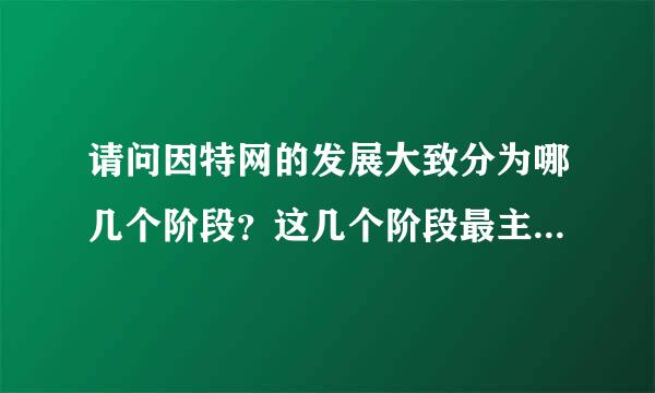 请问因特网的发展大致分为哪几个阶段？这几个阶段最主要你特点是什么