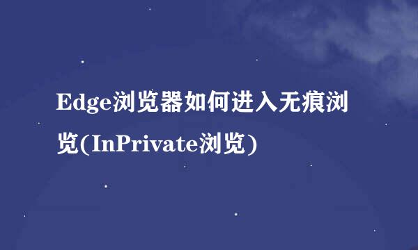 Edge浏览器如何进入无痕浏览(InPrivate浏览)