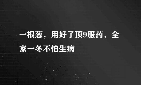 一根葱，用好了顶9服药，全家一冬不怕生病