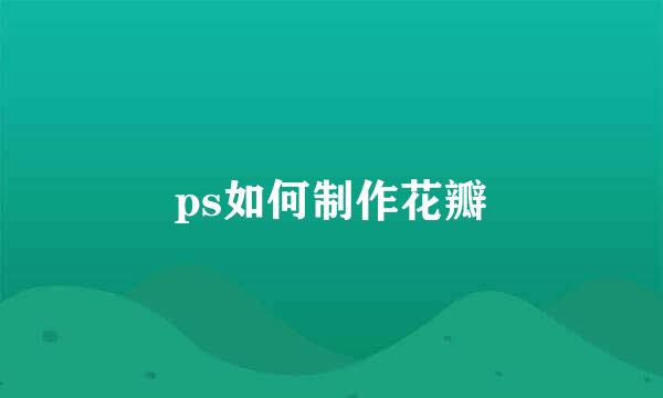 ps如何制作花瓣