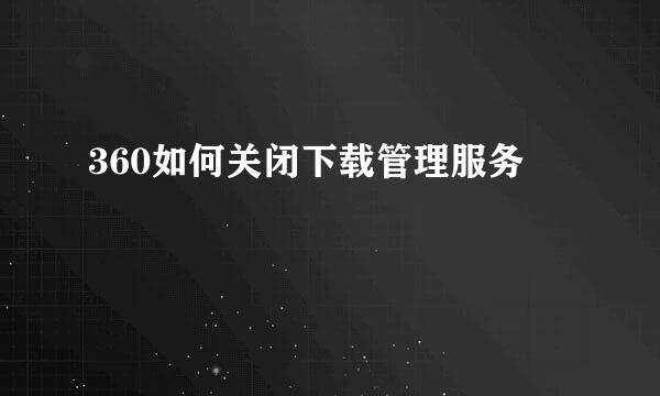 360如何关闭下载管理服务