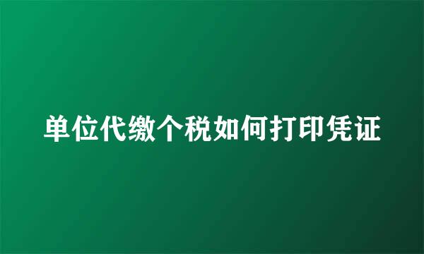 单位代缴个税如何打印凭证