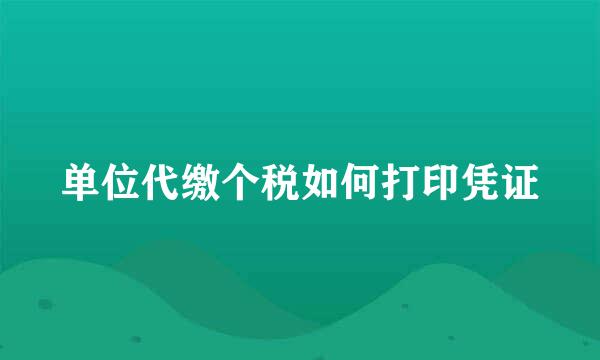 单位代缴个税如何打印凭证