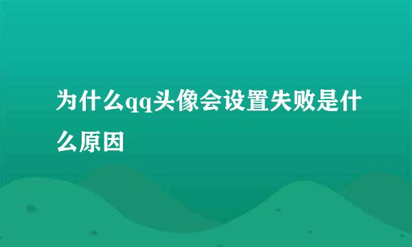 为什么qq头像会设置失败是什么原因