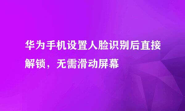 华为手机设置人脸识别后直接解锁,无需滑动屏幕