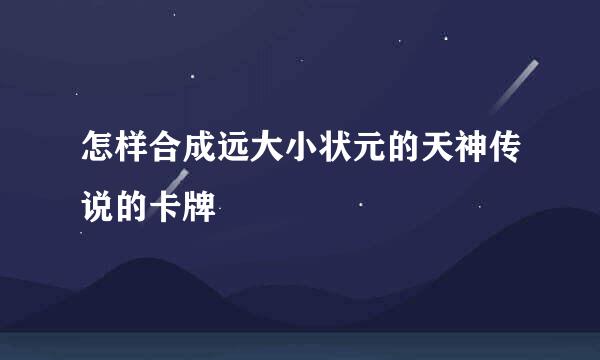 怎样合成远大小状元的天神传说的卡牌