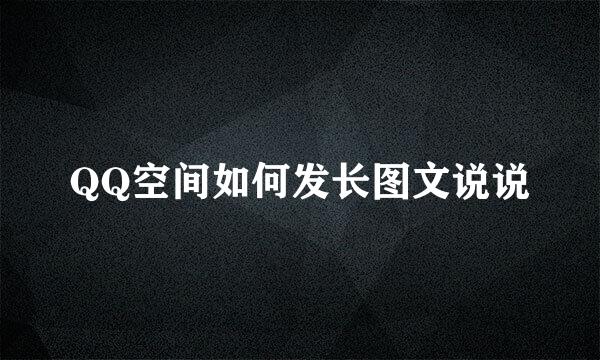 QQ空间如何发长图文说说