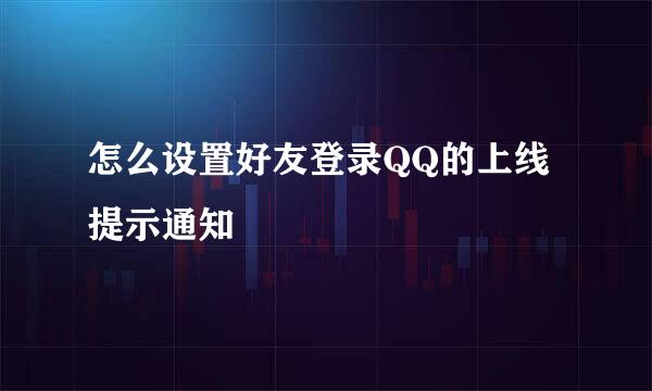怎么设置好友登录QQ的上线提示通知