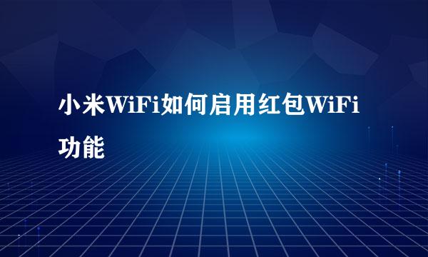 小米WiFi如何启用红包WiFi功能