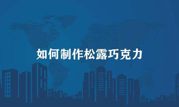 如何制作松露巧克力