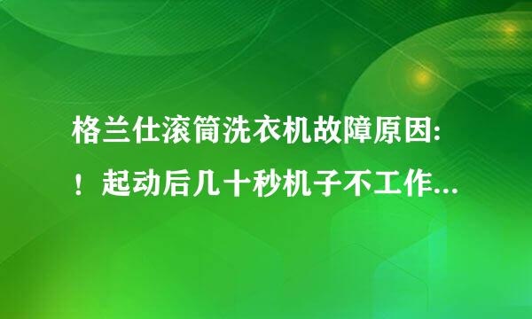 格兰仕滚筒洗衣机故障原因:！起动后几十秒机子不工作，指示灯闪烁报警