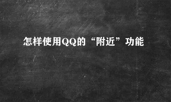 怎样使用QQ的“附近”功能