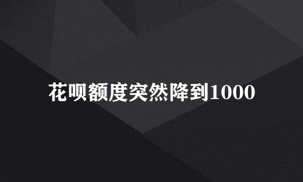 花呗额度突然降到1000