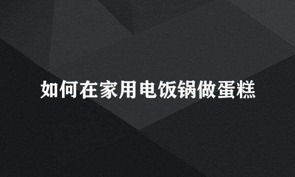 如何在家用电饭锅做蛋糕