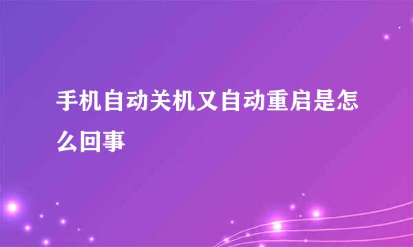 手机自动关机又自动重启是怎么回事