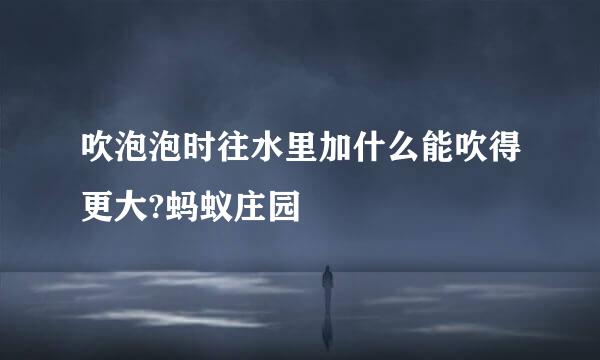 吹泡泡时往水里加什么能吹得更大?蚂蚁庄园