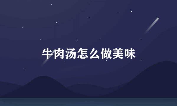 牛肉汤怎么做美味